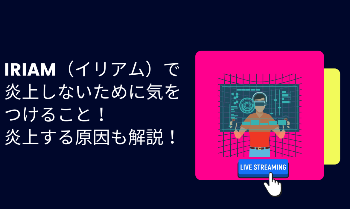 IRIAM（イリアム）で炎上しないために気をつけること！炎上する原因も解説！