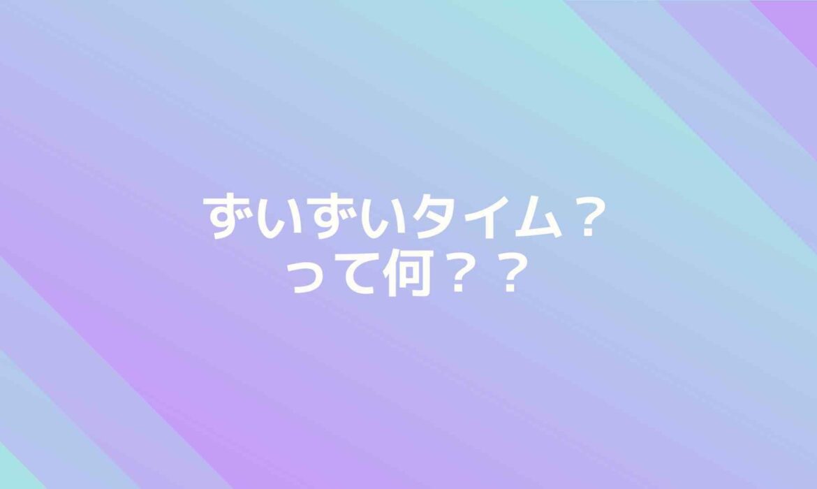 IRIAM(イリアム)における「ずいずい」「ずいずいタイム」って何？