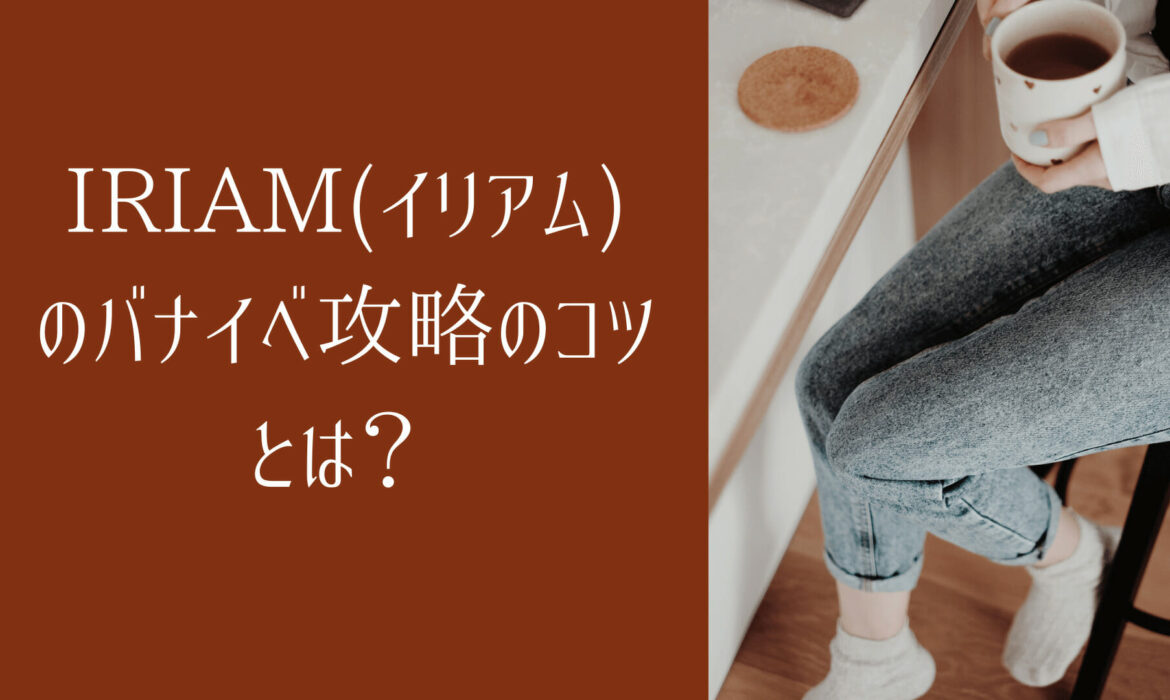 IRIAM(イリアム)のバナイベ攻略のコツとは？