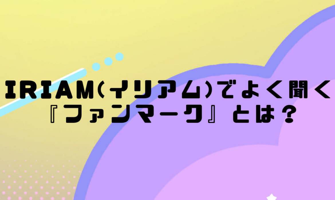 IRIAM(イリアム)でよく聞く『ファンマーク』とは？