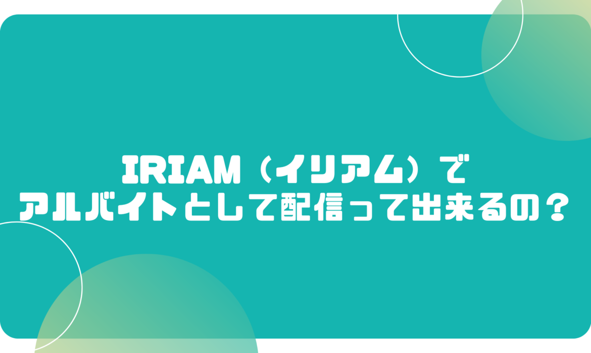 IRIAM（イリアム）でアルバイトとして配信って出来るの？