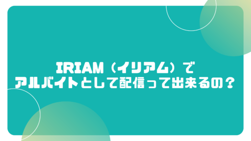 IRIAM（イリアム）でアルバイトとして配信って出来るの？