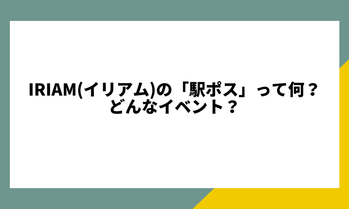 IRIAM(イリアム)の「駅ポス」って何？どんなイベント？