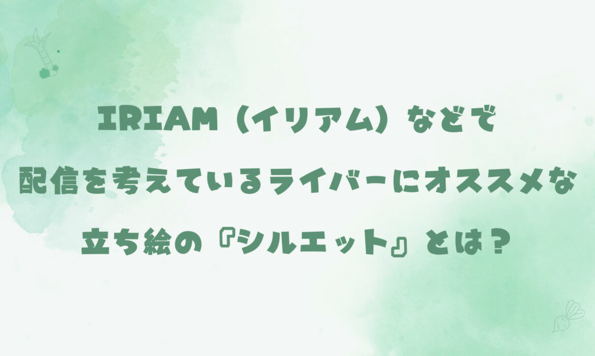 IRIAM（イリアム）などで配信を考えているライバーにオススメな立ち絵の『シルエット』とは？