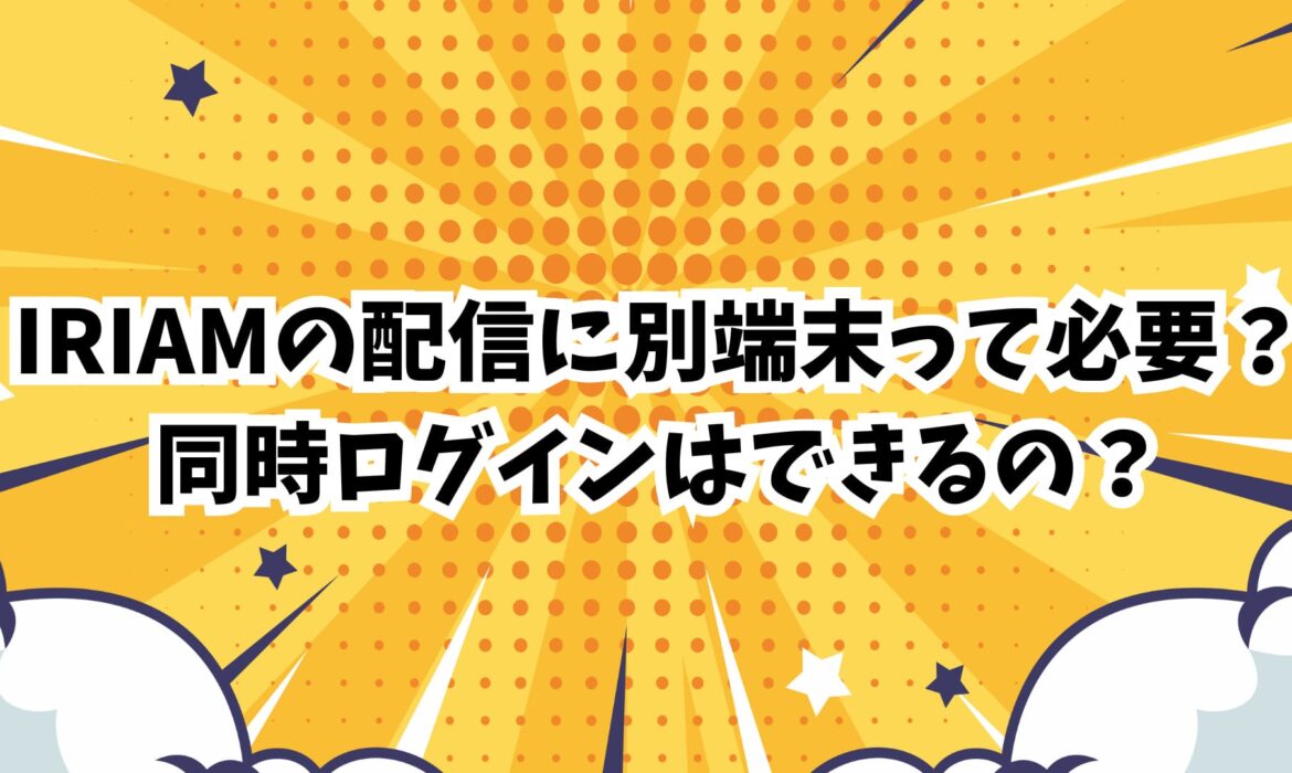 IRIAMの配信に別端末って必要？同時ログインはできるの？