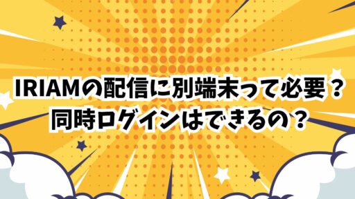IRIAMの配信に別端末って必要？同時ログインはできるの？