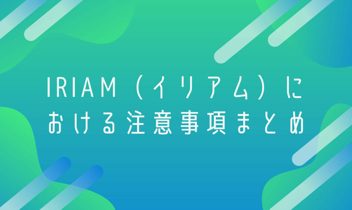 IRIAM（イリアム）における注意事項まとめ