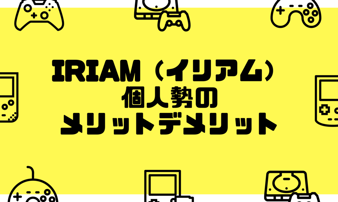 IRIAM（イリアム）個人勢のメリット・デメリット