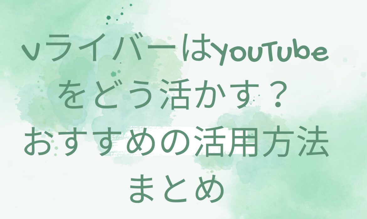 VライバーはYouTubeをどう活かす？おすすめの活用方法まとめ