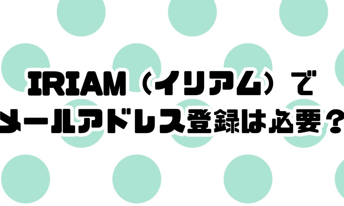 IRIAM（イリアム）でメールアドレス登録は必要？