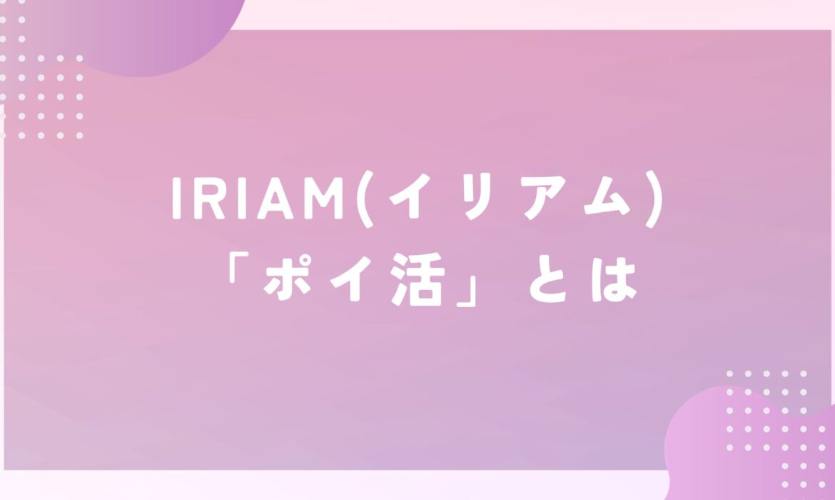 IRIAM(イリアム)の「チュートリアル」って何？「ポイ活」ってやるべき？