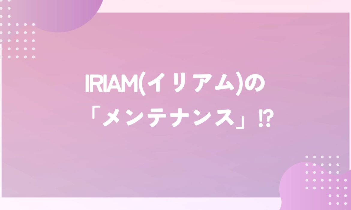 IRIAM(イリアム)の「メンテナンス」って何？配信はできるの？