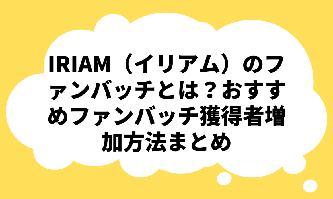 IRIAM（イリアム）のファンバッチとは？おすすめファンバッチ獲得者増加方法まとめ