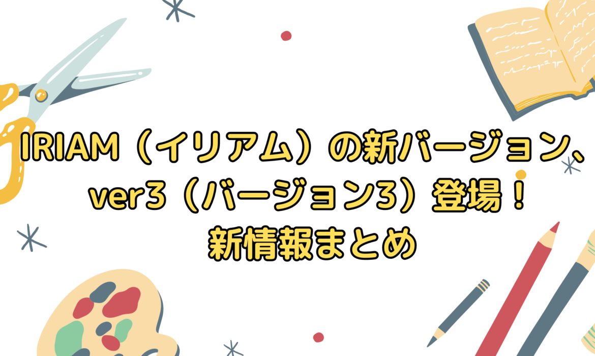 IRIAM（イリアム）の新バージョン、ver3（バージョン3）登場！新情報まとめ