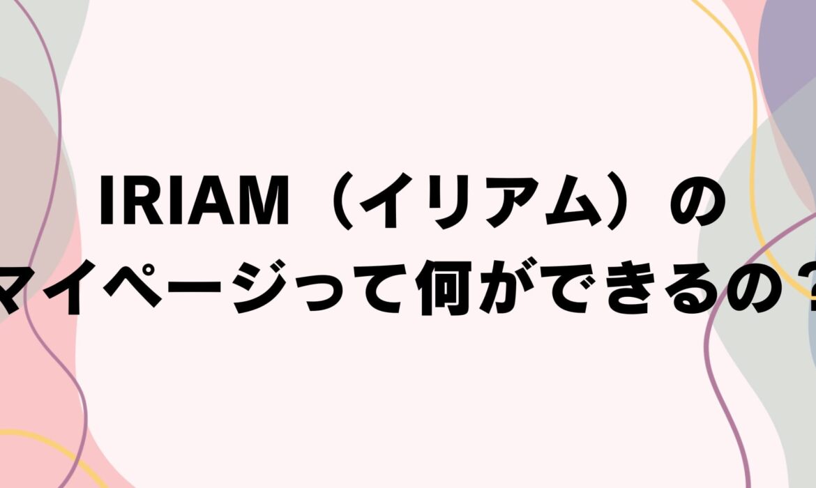 IRIAM（イリアム）のマイページって何ができるの？