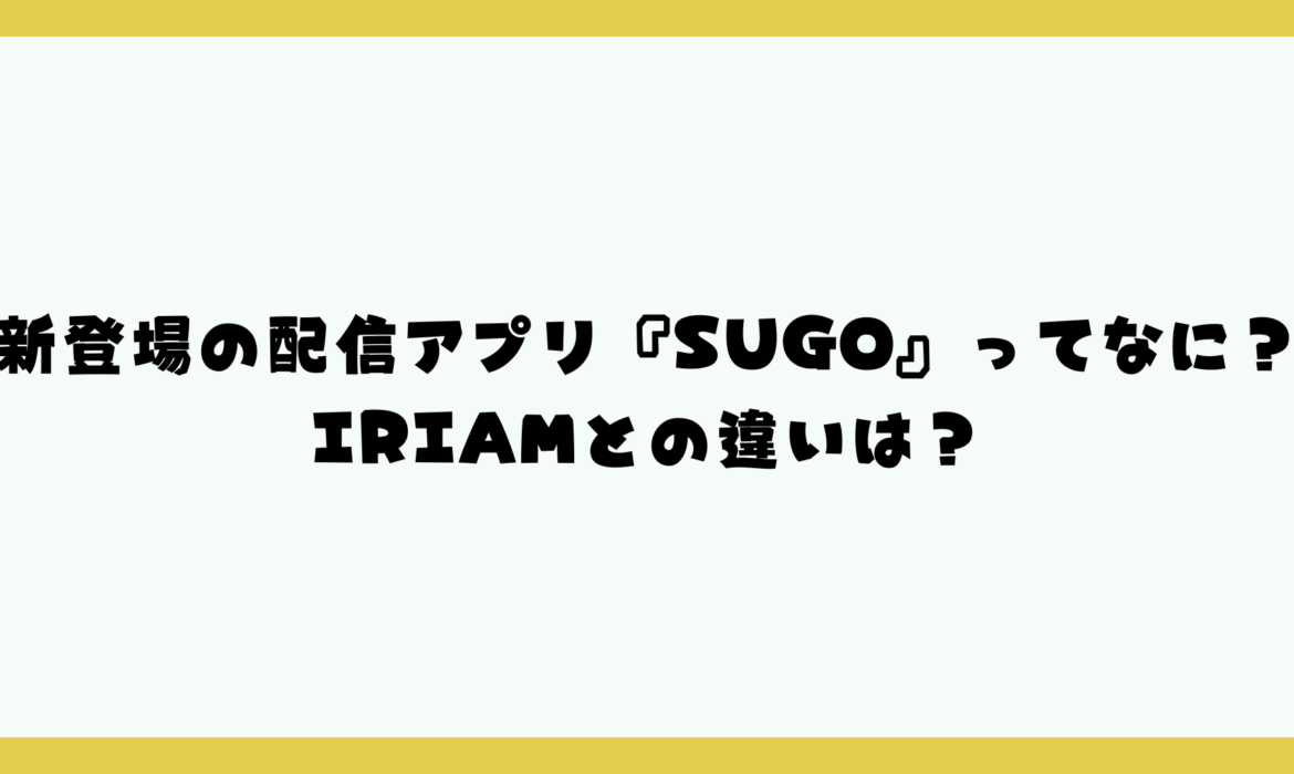 新登場の配信アプリ『SUGO』ってなに？IRIAMとの違いは？