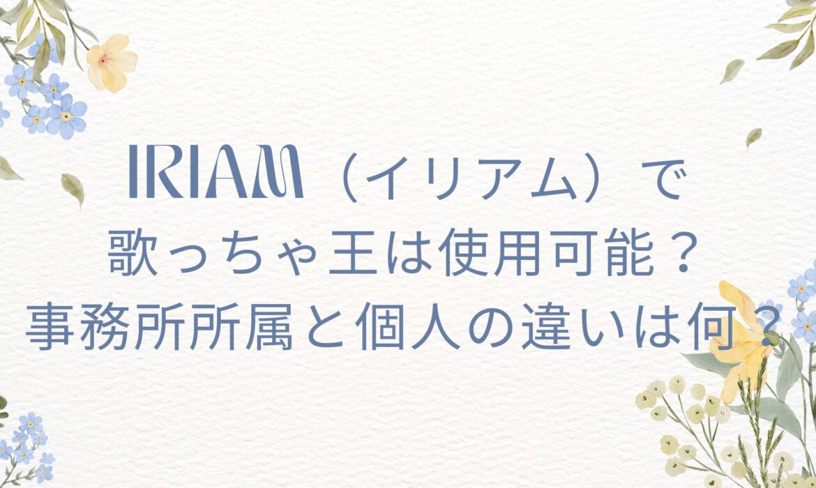 IRIAM（イリアム）で歌っちゃ王は使用可能？事務所所属と個人の違いは何？