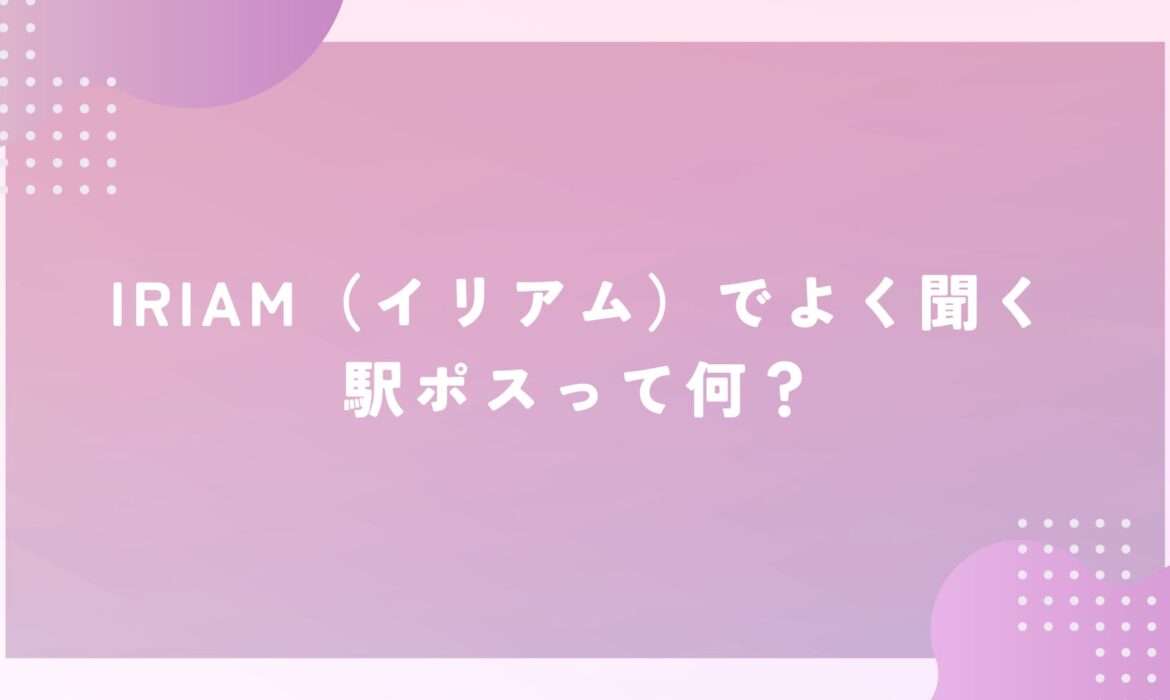 IRIAM（イリアム）でよく聞く駅ポスって何？