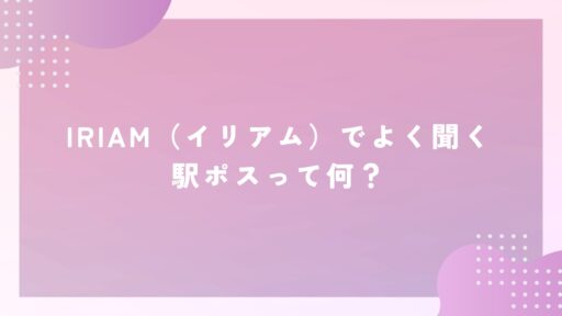 IRIAM（イリアム）でよく聞く駅ポスって何？