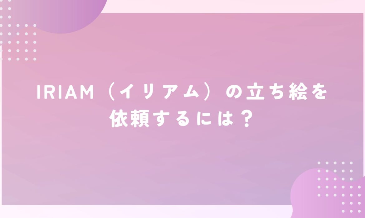 IRIAM（イリアム）の立ち絵を依頼するには？