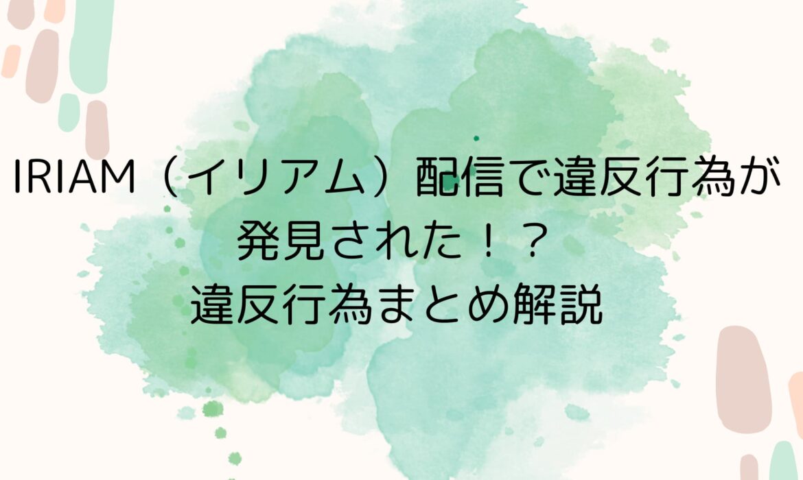 IRIAM（イリアム）配信で違反行為が発見された！？違反行為まとめ解説