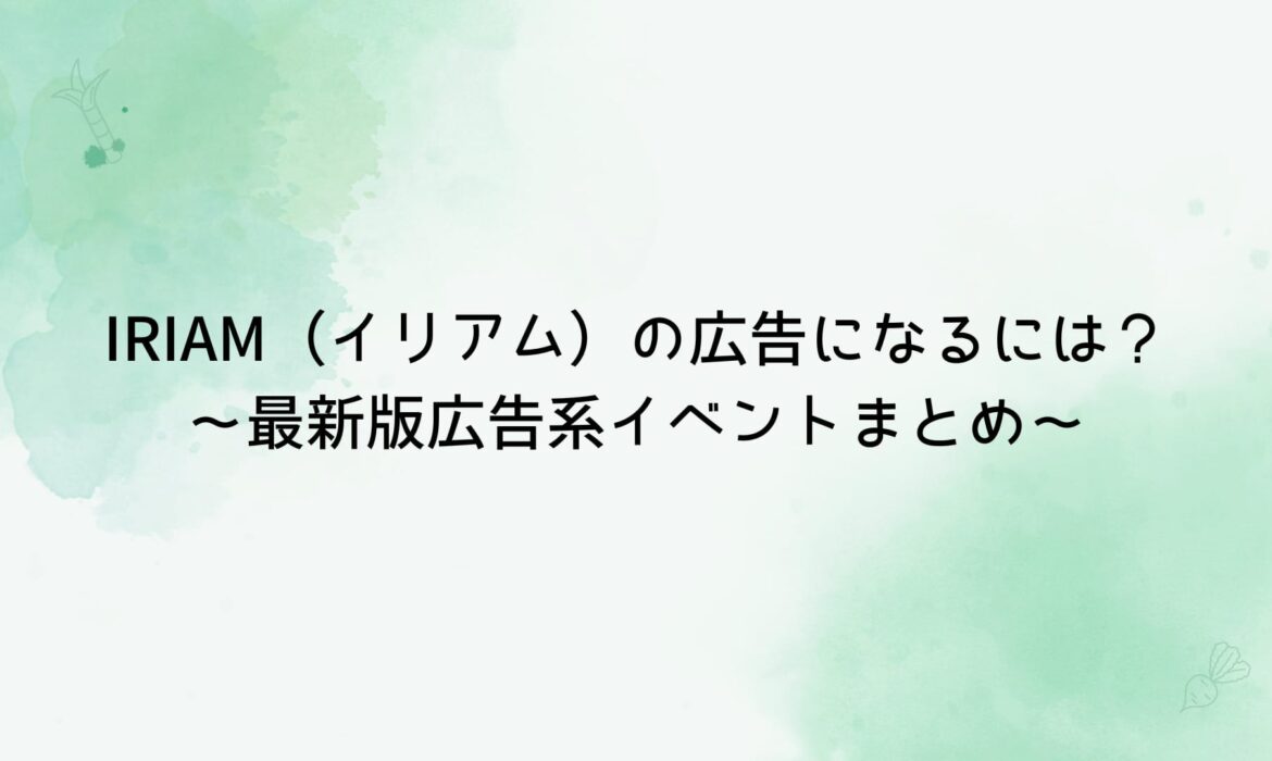 IRIAM（イリアム）の広告になるには？〜最新版広告系イベントまとめ〜