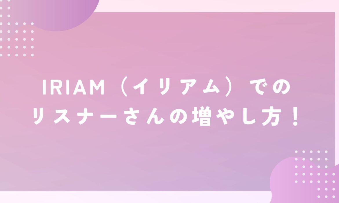 IRIAM（イリアム）でのリスナーさんの増やし方！