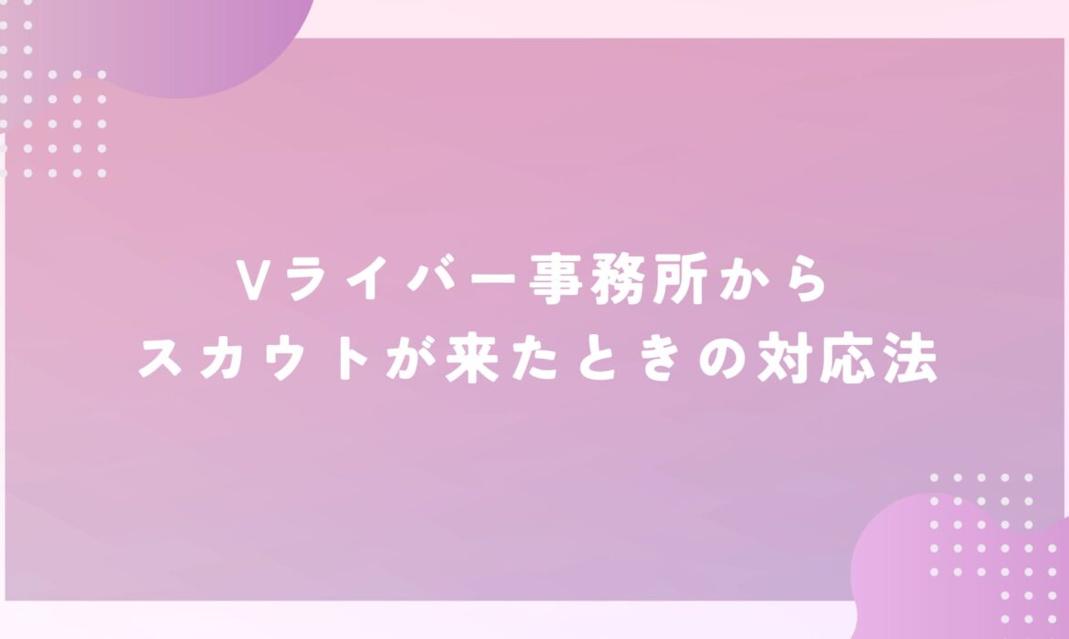 Vライバー事務所からスカウトが来たときの対応法