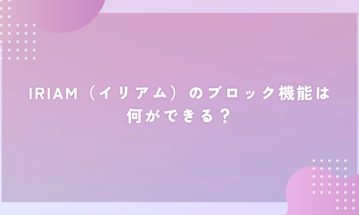 IRIAM（イリアム）のブロック機能は何ができる？