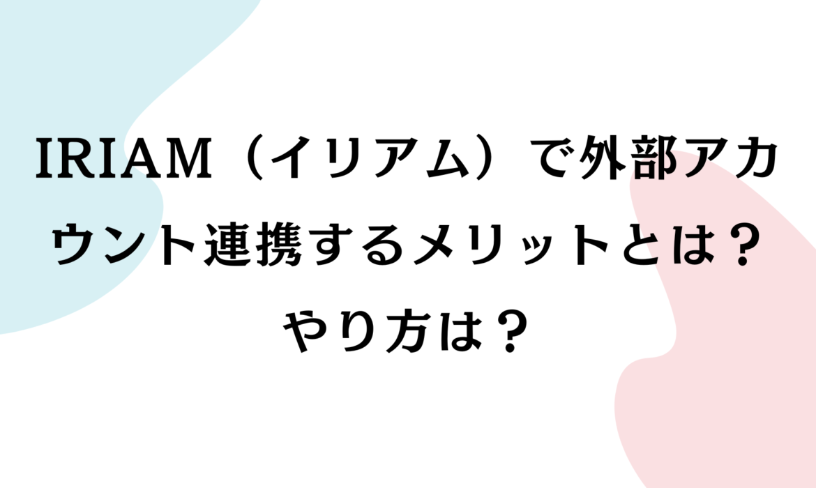 IRIAM（イリアム）で外部アカウント連携するメリットとは？やり方は？