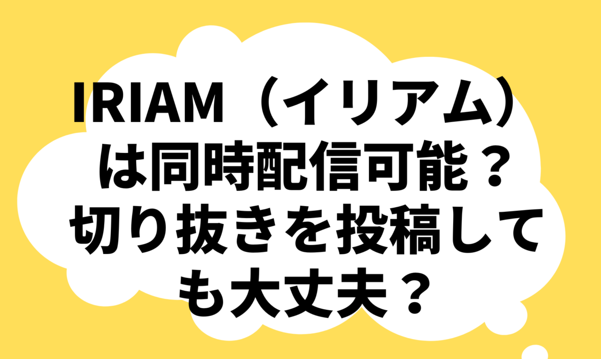 IRIAM（イリアム）は同時配信可能？切り抜きを投稿しても大丈夫？