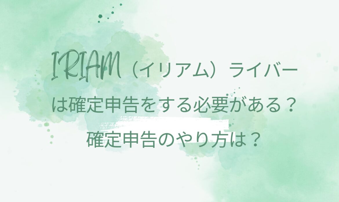 IRIAM（イリアム）ライバーは確定申告をする必要がある？確定申告のやり方は？