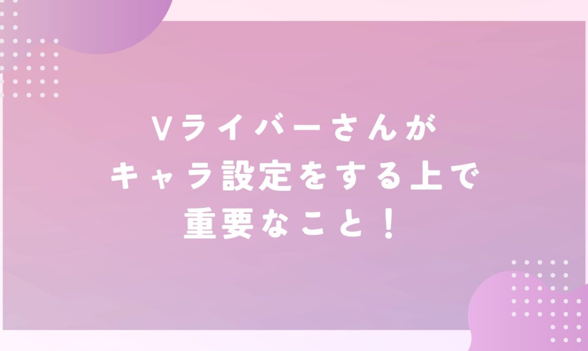 Vライバーがキャラ設定をする上で重要なこと！