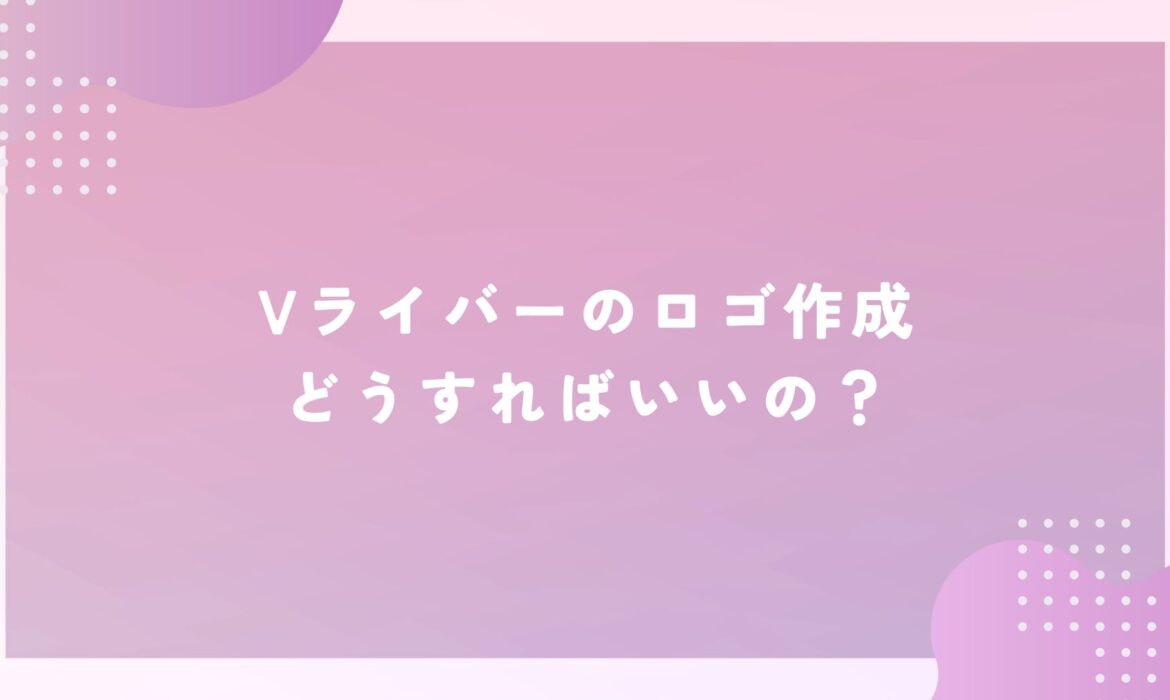 Vライバーのロゴ作成、どうすればいいの？