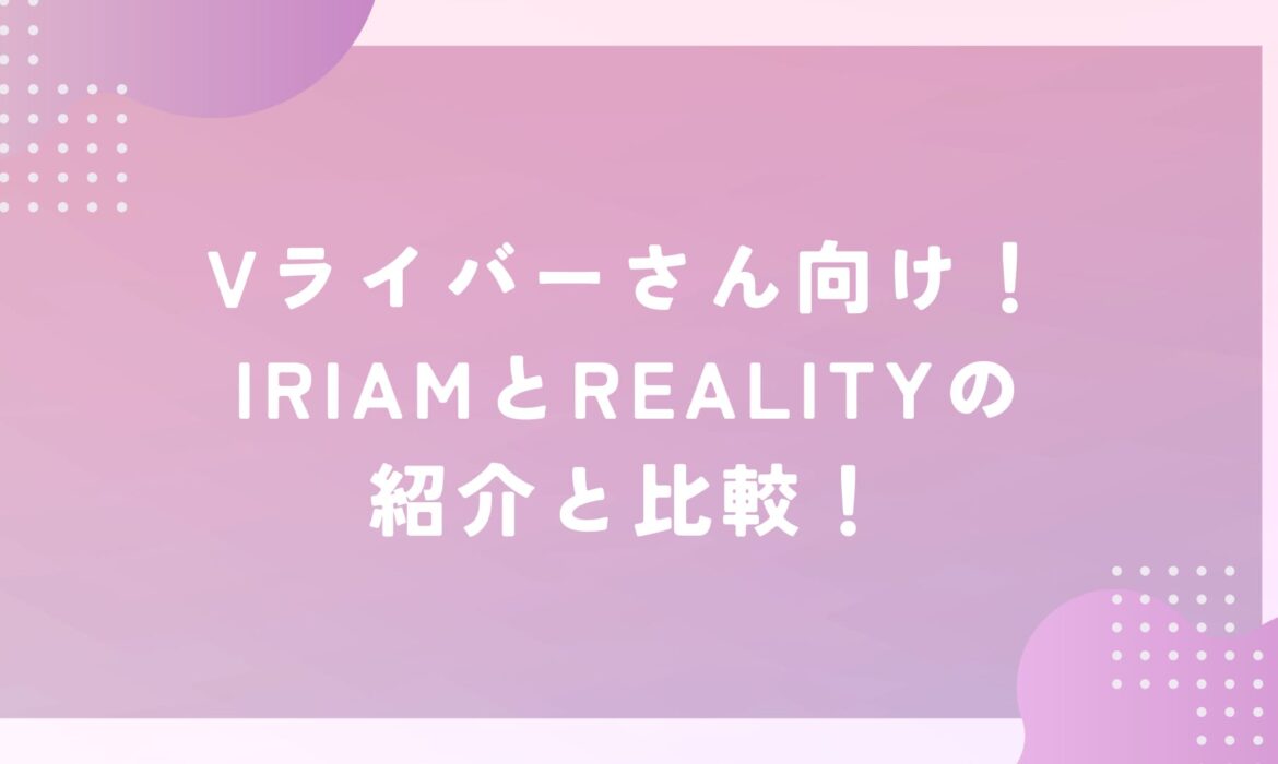 Vライバーさん向け！IRIAMとREALITYの紹介と比較！