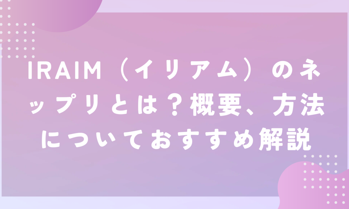 IRAIM（イリアム）のネップリとは？概要、方法についておすすめ解説