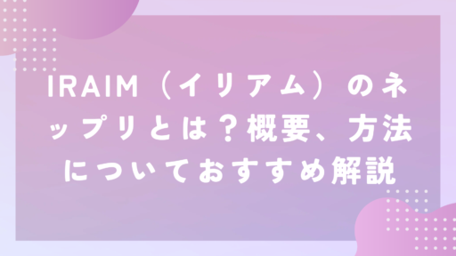 IRAIM（イリアム）のネップリとは？概要、方法についておすすめ解説