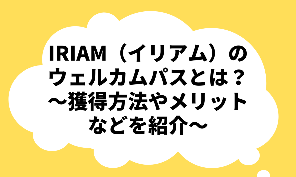 IRIAM（イリアム）のウェルカムパスとは？〜獲得方法やメリットなどを紹介〜