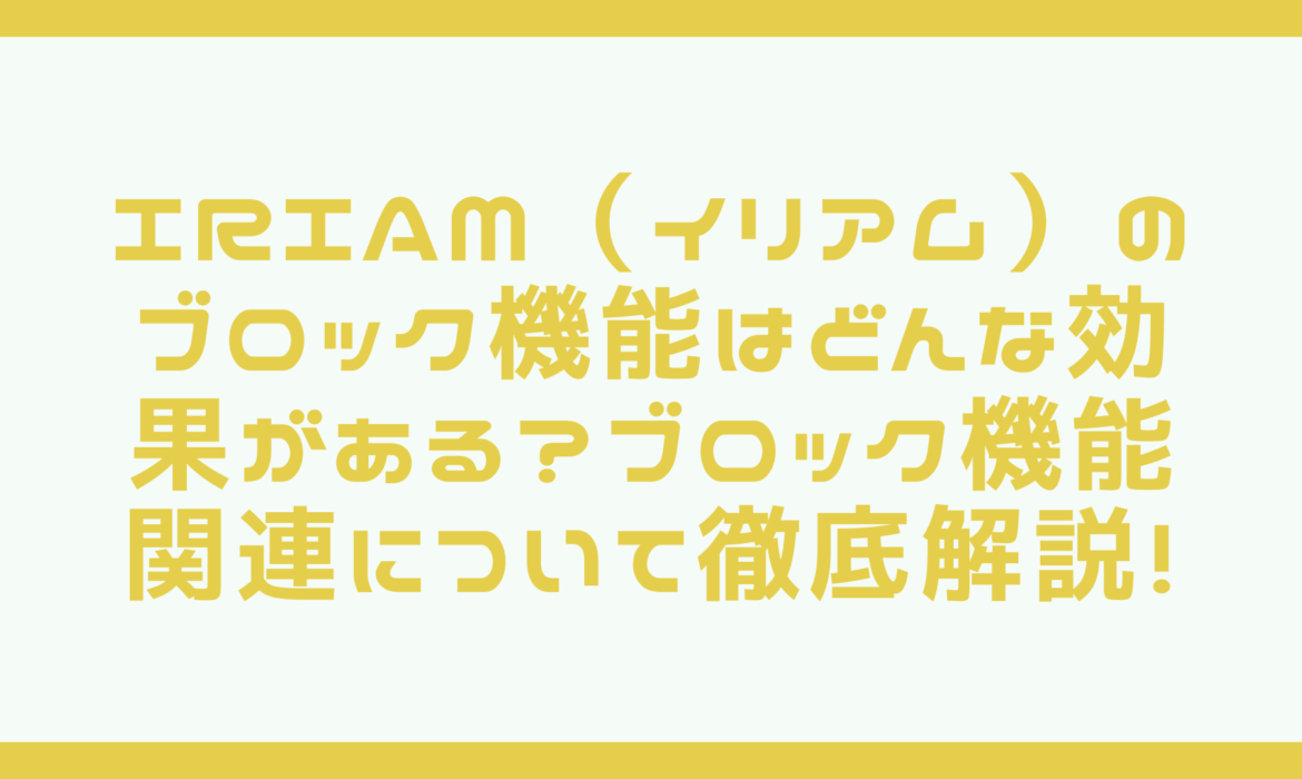 IRIAM（イリアム）のブロック機能はどんな効果がある？ブロック機能関連について徹底解説！