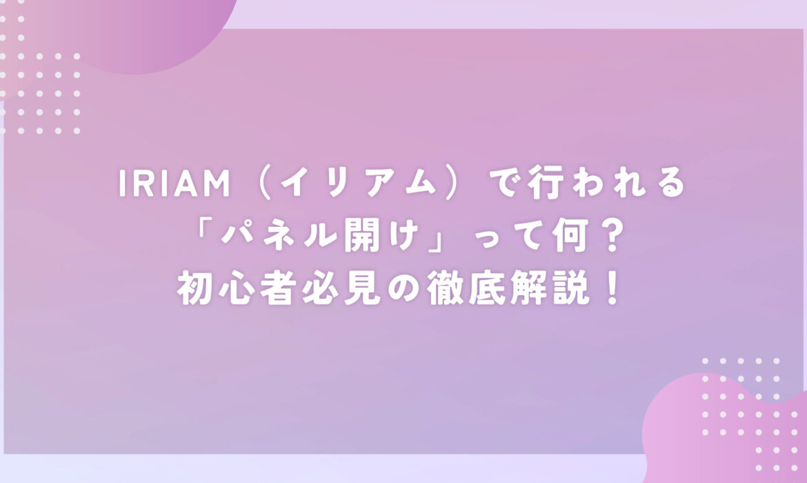 IRIAM（イリアム）で行われる「パネル開け」って何？初心者必見の徹底解説！