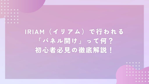 IRIAM（イリアム）で行われる「パネル開け」って何？初心者必見の徹底解説！